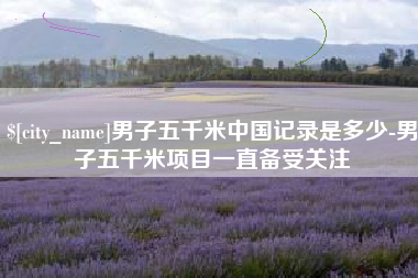 平凉男子五千米中国记录是多少-男子五千米项目一直备受关注