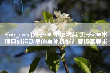 平凉男子5000米运动员-男子5000米项目对运动员的身体机能有着极高要求