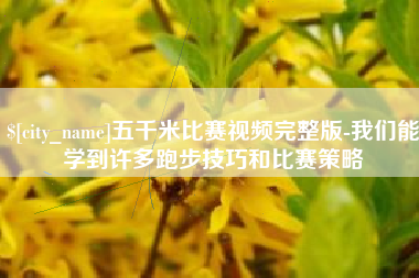 平凉五千米比赛视频完整版-我们能学到许多跑步技巧和比赛策略