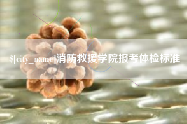 平凉消防救援学院报考体检标准