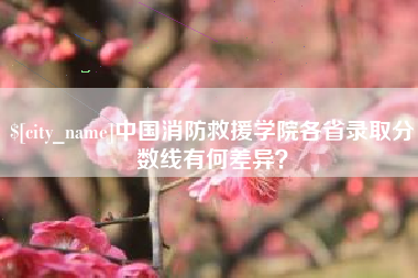 平凉中国消防救援学院各省录取分数线有何差异？