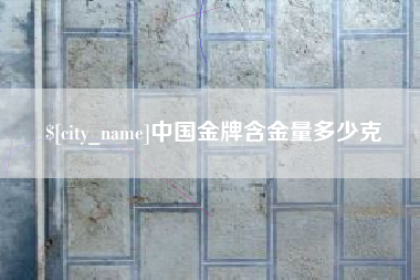 平凉中国金牌含金量多少克