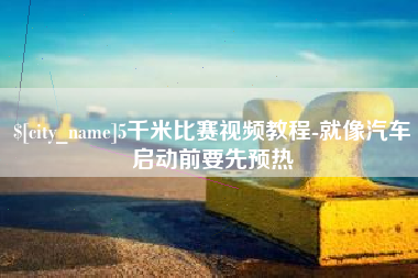 平凉5千米比赛视频教程-就像汽车启动前要先预热
