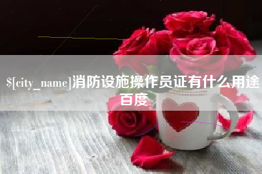 平凉消防设施操作员证有什么用途百度