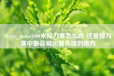平凉600米接力赛怎么跑-这是接力赛中最容易出现失误的地方