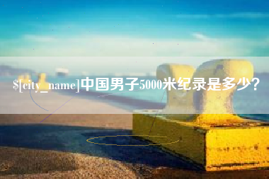 平凉中国男子5000米纪录是多少？