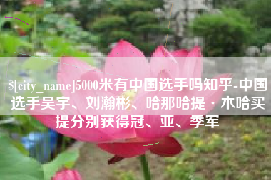 平凉5000米有中国选手吗知乎-中国选手吴宇、刘瀚彬、哈那哈提·木哈买提分别获得冠、亚、季军