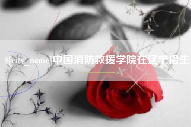 平凉中国消防救援学院在辽宁招生