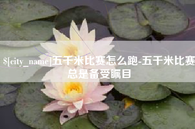 平凉五千米比赛怎么跑-五千米比赛总是备受瞩目