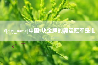平凉中国9块金牌的奥运冠军是谁