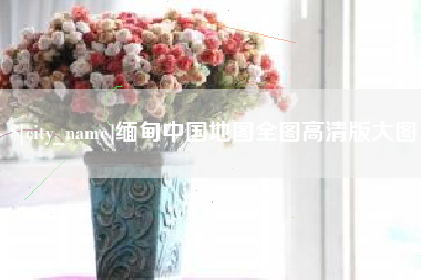平凉缅甸中国地图全图高清版大图