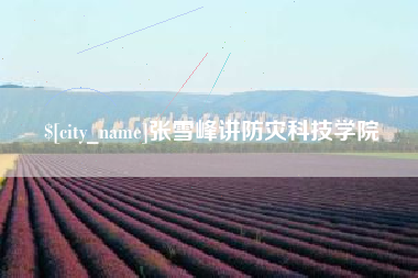 平凉张雪峰讲防灾科技学院