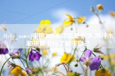 平凉中国5000米纪录是多少-用汗水和拼搏书写了属于自己