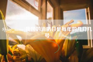 平凉我国的消防日是每年的几月几号