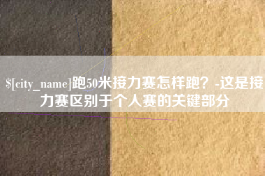 平凉跑50米接力赛怎样跑？-这是接力赛区别于个人赛的关键部分
