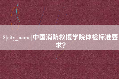 平凉中国消防救援学院体检标准要求？