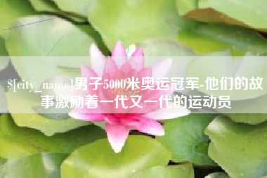 平凉男子5000米奥运冠军-他们的故事激励着一代又一代的运动员