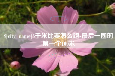 平凉5千米比赛怎么跑-最后一圈的第一个100米