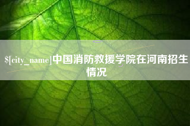 平凉中国消防救援学院在河南招生情况