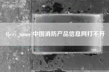 平凉中国消防产品信息网打不开