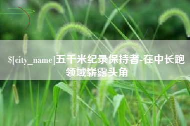 平凉五千米纪录保持者-在中长跑领域崭露头角