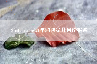 平凉21年消防员几月份报名