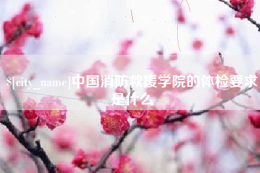 平凉中国消防救援学院的体检要求是什么
