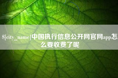 平凉中国执行信息公开网官网app怎么要收费了呢