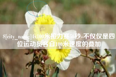 平凉4x100米接力赛56秒-不仅仅是四位运动员各自100米速度的叠加