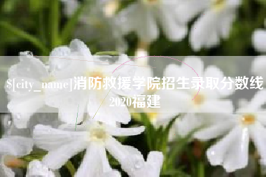 平凉消防救援学院招生录取分数线2020福建