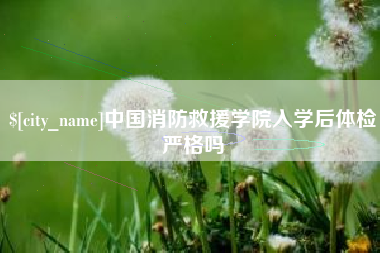 平凉中国消防救援学院入学后体检严格吗