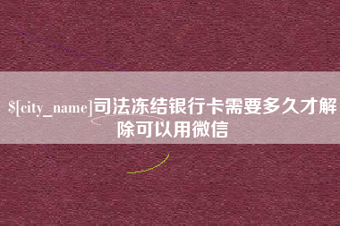 平凉司法冻结银行卡需要多久才解除可以用微信
