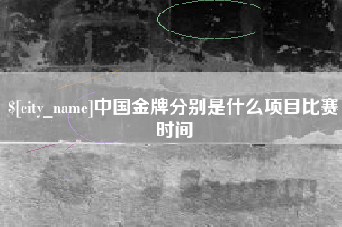 平凉中国金牌分别是什么项目比赛时间