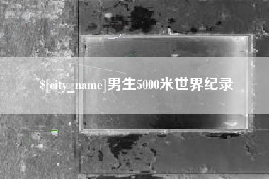 平凉男生5000米世界纪录